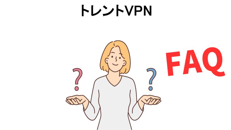 トレントVPNについてよくある質問【意味ない以外】